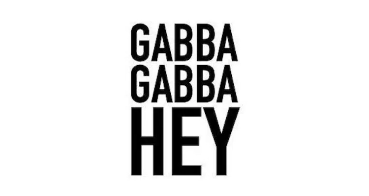 GABBA GABBA HEY !